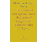 Mastering French Verbs: Theory, model conjugations, and a dictionary of irregular and defective verbs