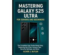 Mastering Galaxy S25 Ultra for Seniors and Beginners: The Complete User Guide Made Easy, Featuring the S Pen, Camera Tips, Security Settings, and More