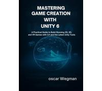 Mastering Game Creation with Unity 6: A practical guide to Build Stunning 2D, 3D, and VR Games with C# and the Latest Unity Tools