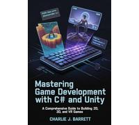 MASTERING GAME DEVELOPMENT WITH C# AND UNITY: A Comprehensive Guide to Building 2D, 3D, and VR Games