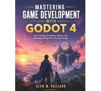 Mastering Game Development with Godot 4: Learn Coding, Animation, Physics, and Gameplay Design from the Ground Up