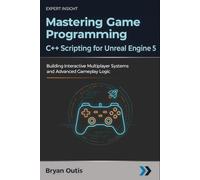 Mastering Game Programming - C++ Scripting for Unreal Engine 5: Building Interactive Multiplayer Systems and Advanced Gameplay Logic