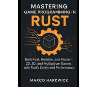 Mastering Game Programming in Rust: Build Fast, Reliable, and Modern 2D, 3D, and Multiplayer Games with Rust’s Safety and Performance