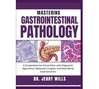 MASTERING GASTROINTESTINAL PATHOLOGY: A Comprehensive Visual Atlas with Diagnostic Algorithms, Molecular Insights, and Real-World Case Solutions