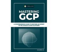 Mastering GCP: A Comprehensive Guide To Become An Expert In The Google Cloud Platform