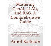 Mastering GenAI, LLMs, and RAG: A Comprehensive Guide: Your Ultimate Handbook to Building Generative AI Solutions with Large Language Models and Retrieval-Augmented Generation.