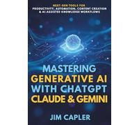 Mastering Generative AI with ChatGPT, Claude & Gemini: The Professional’s Guide: Next-gen tools for productivity, automation, content creation, and AI-assisted knowledge workflows