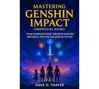 Mastering Genshin Impact (Unofficial Guide): Team Compositions, Weapon Choices, and Meta Tips for Success in Teyvat