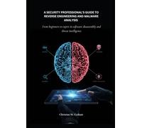 Mastering Ghidra: A Security Professional’s Guide to Reverse Engineering: From Beginner to Expert in Software Disassembly and Threat Intelligence