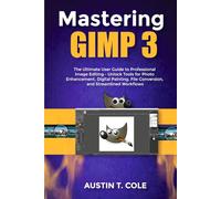 Mastering GIMP 3: The Ultimate User Guide to Professional Image Editing-Unlock Tools for Photo Enhancement, Digital Painting, File Conversion, and Streamlined Workflows