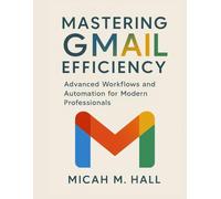 Mastering Gmail Efficiency: Advanced Workflows and Automation for Modern Professionals