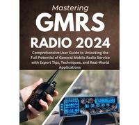Mastering Gmrs Radio: Comprehensive User Guide To Unlocking The Full Potential Of General Mobile Radio Service With Expert Tips, Techniques, And Real-World Applications