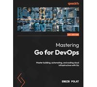 Mastering Go for DevOps: Master building, automating, and scaling cloud infrastructure with Go