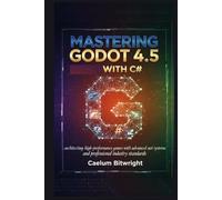 Mastering Godot 4.5 with C#: Architecting High-Performance Games with Advanced .NET Systems and Professional Industry Standards