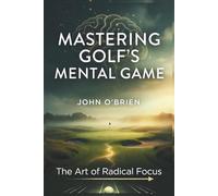 Mastering Golf's Mental Game: The Art of Radical Focus