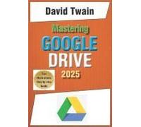 Mastering Google Drive 2025: A Beginner's Guide To Organizing, Collaborating, And Automating Your Workflow In The Cloud