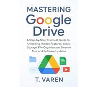 Mastering Google Drive: A Step-by-Step Practical Guide to Unlocking Hidden Features, Cloud Storage, File Organization, Smarter Tips, and Software Updates
