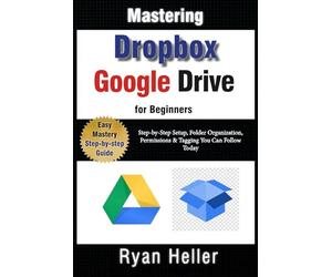 Mastering Google Drive & Dropbox for Beginners: Essential Skills for Secure, Seamless Collaboration: Step-by-Step Setup, Folder Organization, Permissions & Tagging You Can Follow Today