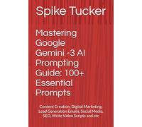 Mastering Google Gemini AI Prompting Guide: 100+ Essential Prompts: Content Creation, Digital Marketing, Lead Generation Emails, Social Media, SEO, Write Video Scripts and etc