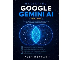 Mastering Google Gemini AI: The Complete Beginner-to-Advanced Guide - AI Prompting, Workspace Integration, Deep Research, Gemini Live, and Real-World Productivity (No Technical Experience Required)