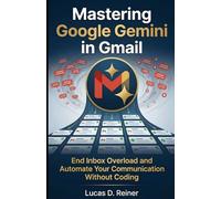 Mastering Google Gemini in Gmail: End Inbox Overload and Automate Your Communication Without Coding