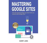 Mastering Google Sites: Over 30 Surprising Things You Never Knew You Could Do With Google Sites