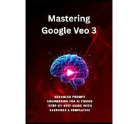 Mastering Google Veo 3: Advanced Prompt Engineering for AI Videos (Step-by-Step Guide with Exercises & Templates): This step-by-step guide reveals the secrets of professional prompt engineering.