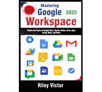 Mastering Google Workspace: The Ultimate 13-In-1 Beginner's Guide: Unlock The Power Of Google Docs, Sheets, Slides, Drive, Apps Script, Meet, And More Tools For Productivity