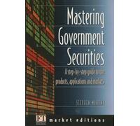 Mastering Government Securities: A Step-By-Step Guide to the Products, Applications and Markets