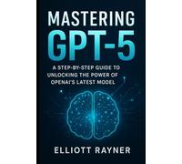 Mastering GPT-5: A Step-by-Step Guide to Unlocking the Power of OpenAI’s Latest Model