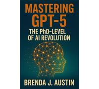 MASTERING GPT-5 THE PHD-LEVEL OF AI: HOW GPT-5 IS RESHAPING WORK, ETHICS, AND HUMAN INTELLIGENCE