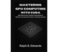 Mastering GPU Computing with CUDA: High-Performance Parallel Programming for Machine Learning, Data Science, and Deep Learning