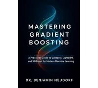 Mastering Gradient Boosting: A Practical Guide to CatBoost, LightGBM, and XGBoost for Modern Machine Learning