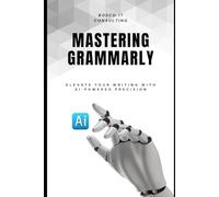Mastering Grammarly: Elevate Your Writing with AI-Powered Precision: A Practical Guide to Writing Clearer, Stronger, and Error-Free Content Using Grammarly