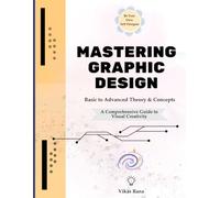 Mastering Graphic Design: A Comprehensive Guide to Visual Creativity (1st Edition): Deepen of Colour Theory, Layout, Composition and Typography with Examples.