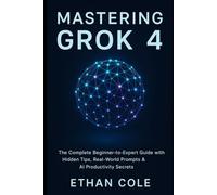 Mastering Grok 4: The Complete Beginner-to-Expert Guide with Hidden Tips, Real-World Prompts & AI Productivity Secrets