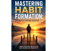 Mastering Habit Formation: Build Lasting Success: Simple Strategies for Effective Habit Building and Productivity