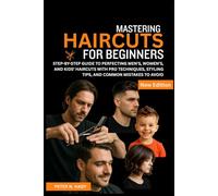 MASTERING HAIRCUTS FOR BEGINNERS: Step-by-Step Guide to Perfecting Men’s, Women’s, and Kids’ Haircuts with Pro Techniques, Styling Tips, and Common Mistakes to Avoid