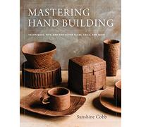 Mastering Hand Building: Techniques, Tips, and Tricks for Slabs, Coils, and More