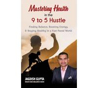 Mastering Health In the 9 to 5 Hustle: Finding Balance, Boosting Energy, & Staying Healthy in a Fast-paced World