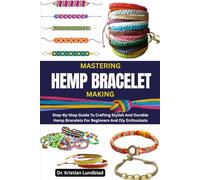 MASTERING HEMP BRACELET MAKING: Step-By-Step Guide To Crafting Stylish And Durable Hemp Bracelets For Beginners And Diy Enthusiasts