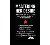 Mastering Her Desire: Secrets Every Man Should Know: How to Drive Her Wild, Build Anticipation, and Keep Her Coming Back