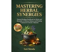 Mastering Herbal Synergies: Natural Healing Handbook for Herbs and Remedies to Restore Balance and Healing Common & Chronic Ailments