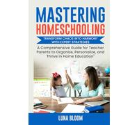 Mastering Homeschooling: Transform Chaos into Harmony with Expert Strategies: A Comprehensive Guide for Teacher Parents to Organize, Personalize, and Thrive in Home Education