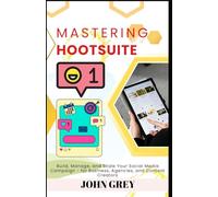 Mastering Hootsuite: Build, Manage, and Scale Your Social Media Campaign - for Business, Agencies, and Content Creators