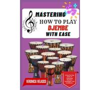 MASTERING HOW TO PLAY DJEMBE WITH EASE: A Step-By-Step Guide To Unlocking Rhythms, Techniques, And Confidence
