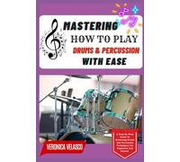 MASTERING HOW TO PLAY DRUMS & PERCUSSION WITH EASE: A Step-By-Step Guide To Mastering Drums And Percussion Techniques For Beginners And Beyond
