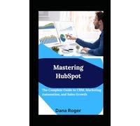 Mastering HubSpot: The Complete Guide to CRM, Marketing Automation, and Sales Growth