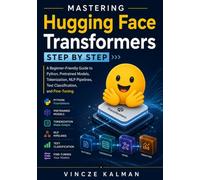Mastering Hugging Face Transformers Step by Step: A Beginner-Friendly Guide to Python, Pretrained Models, Tokenization, NLP Pipelines, Text Classification, and Fine-Tuning