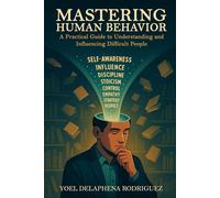 Mastering Human Behavior: A Practical Guide to Understanding and Influencing Difficult People